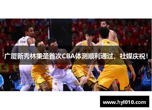 广厦新秀林秉圣首次CBA体测顺利通过，社媒庆祝！