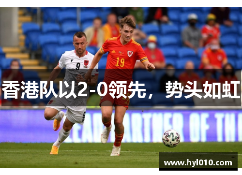 香港队以2-0领先，势头如虹